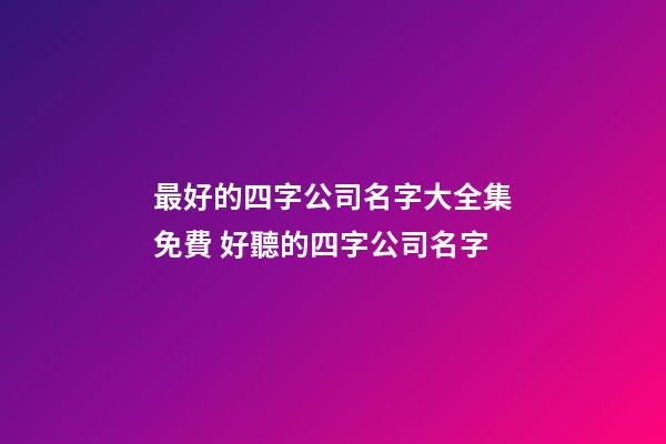 最好的四字公司名字大全集免費 好聽的四字公司名字-第1張-公司起名-玄機派
